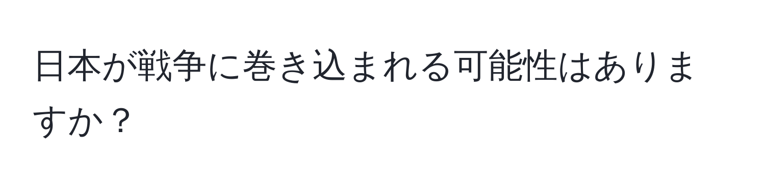 日本が戦争に巻き込まれる可能性はありますか？