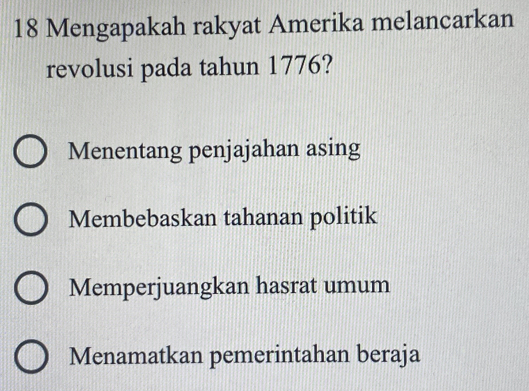 Mengapakah rakyat Amerika melancarkan
revolusi pada tahun 1776?
Menentang penjajahan asing
Membebaskan tahanan politik
Memperjuangkan hasrat umum
Menamatkan pemerintahan beraja