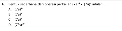 Bentuk sederhana dari operasi perkalian (7a)^6* (7a)^4 adalah .....
A. (7a)^24
B. (7a)^20
C. (7a)^2
D. (7^(10)a^(10))