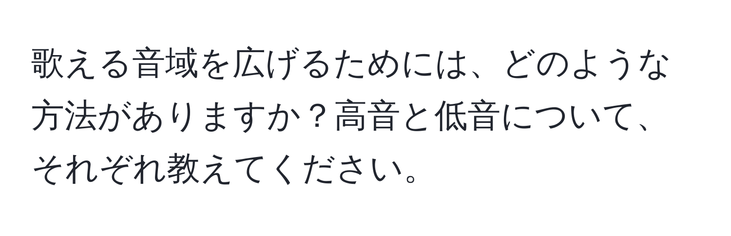 歌える音域を広げるためには、どのような方法がありますか？高音と低音について、それぞれ教えてください。