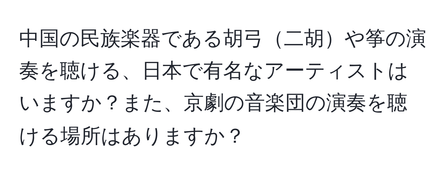 中国の民族楽器である胡弓二胡や筝の演奏を聴ける、日本で有名なアーティストはいますか？また、京劇の音楽団の演奏を聴ける場所はありますか？