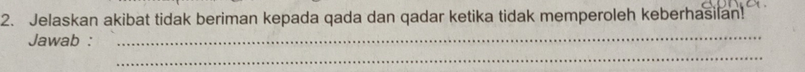 Jelaskan akibat tidak beriman kepada qada dan qadar ketika tidak memperoleh keberhasilan! 
Jawab :_ 
_