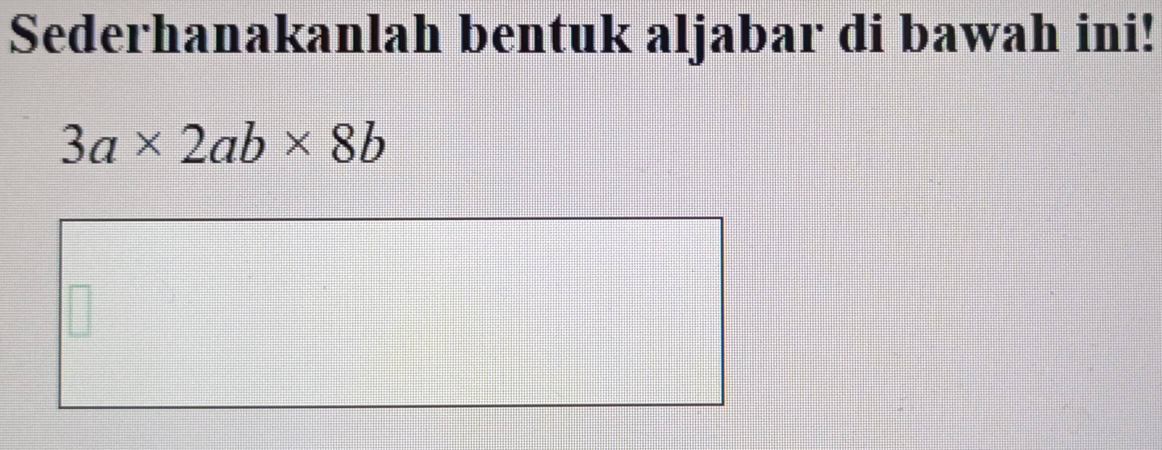 Sederhanakanlah bentuk aljabar di bawah ini!
3a* 2ab* 8b