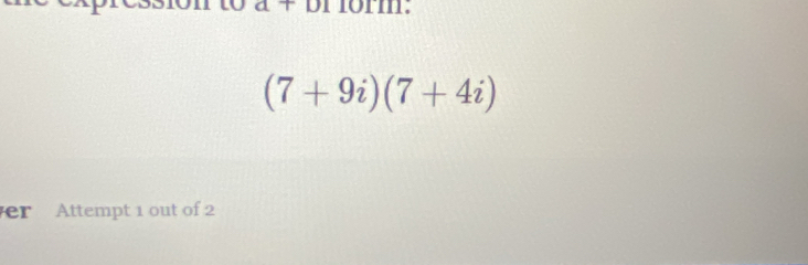 br form:
(7+9i)(7+4i)
er Attempt 1 out of 2