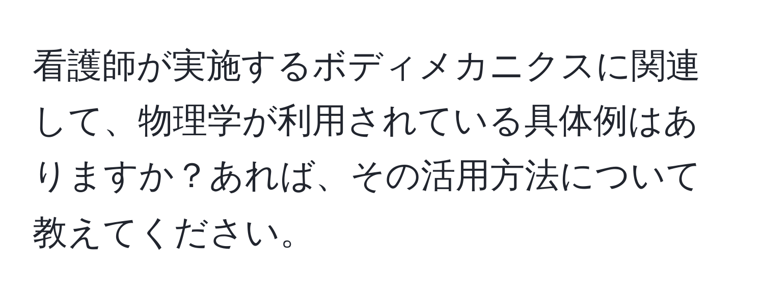 看護師が実施するボディメカニクスに関連して、物理学が利用されている具体例はありますか？あれば、その活用方法について教えてください。