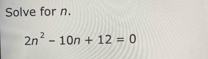 Solve for n.
2n^2-10n+12=0