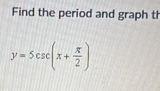 Find the period and graph th
y=5csc (x+ π /2 )