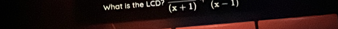 What is the LCD? (x+1)^-1(x-1)