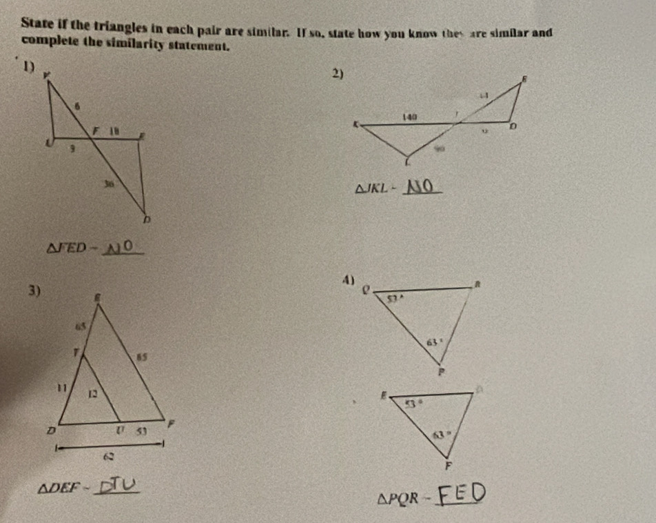 State if the triangles in each pair are similar. If so, state how you know they are similar and
complete the similarity statement.
1)
△ JKLsim _ 10
△ FED- _
4)
3)
 
_ △ DEFsim
△ PQR- _