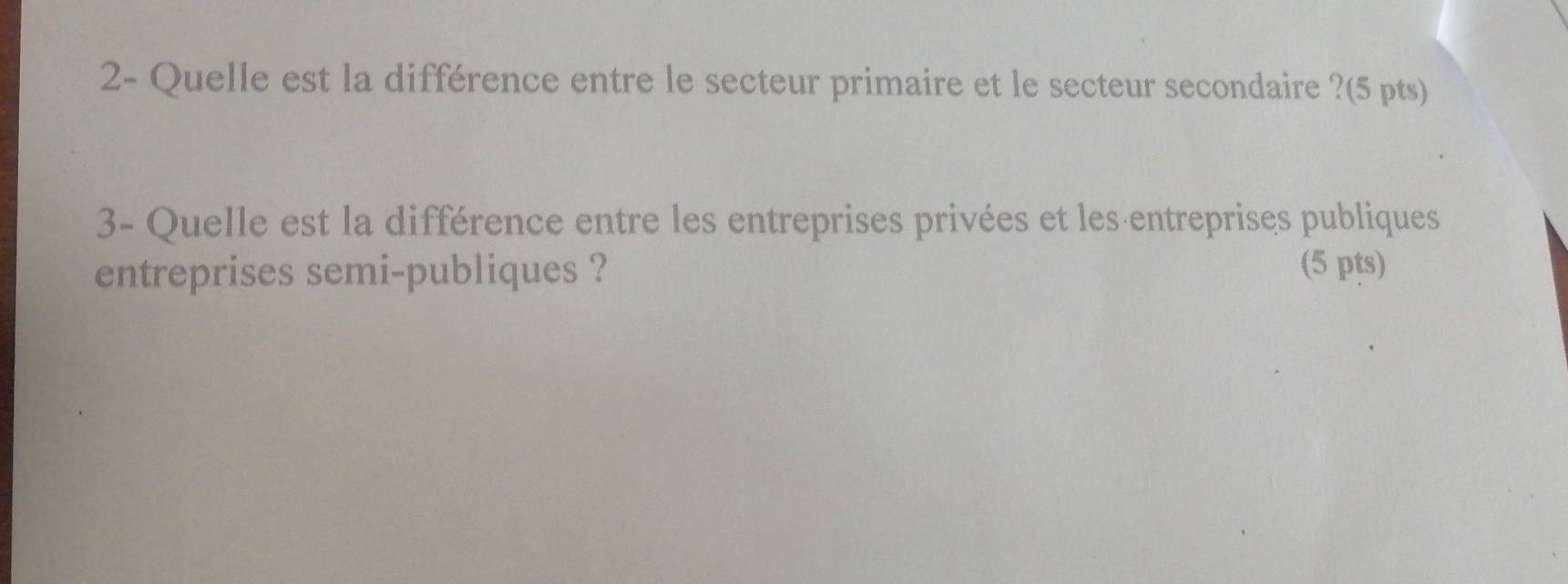 2- Quelle est la différence entre le secteur primaire et le secteur secondaire ?(5 pts) 
3- Quelle est la différence entre les entreprises privées et les entreprises publiques 
entreprises semi-publiques ? (5 pts)