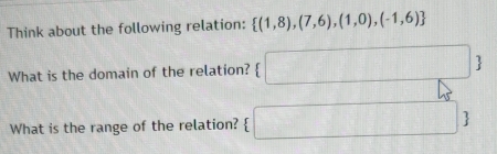 Think about the following relation:  (1,8),(7,6),(1,0),(-1,6)
What is the domain of the relation?  □ 1 .
45°
What is the range of the relation?  □ 