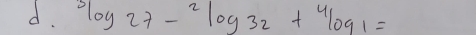 3log 27-27-^2log 32+^4log 1=