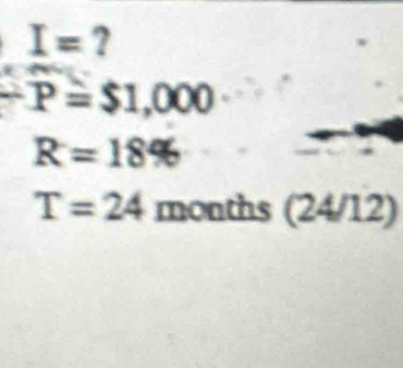 I= ?
-P=$1,000
R=18%
T=24 months ( 4800 4/12)