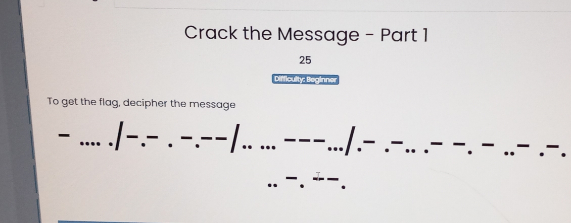 Crack the Message - Part 1 
25 
Difficulty: Beginner 
To get the flag, decipher the message