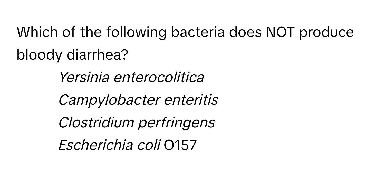 Which of the following bacteria does NOT produce bloody diarrhea?

1) *Yersinia enterocolitica*
2) *Campylobacter enteritis*
3) *Clostridium perfringens*
4) *Escherichia coli* O157