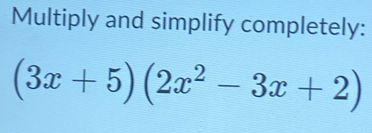 Multiply and simplify completely:
(3x+5)(2x^2-3x+2)