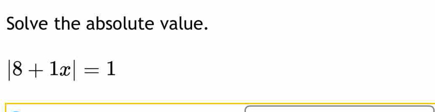 Solve the absolute value.
|8+1x|=1