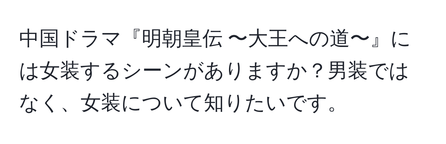 中国ドラマ『明朝皇伝 〜大王への道〜』には女装するシーンがありますか？男装ではなく、女装について知りたいです。