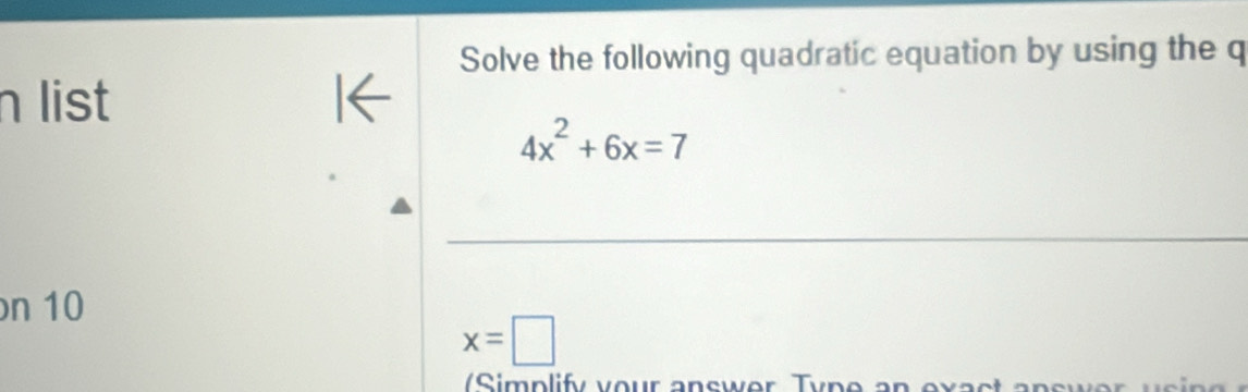 Solve the following quadratic equation by using the q 
n list

4x^2+6x=7
_ 
n 10
x=□
/ S implify vour answer Ty p