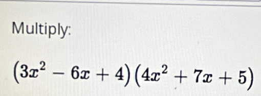 Multiply:
(3x^2-6x+4)(4x^2+7x+5)