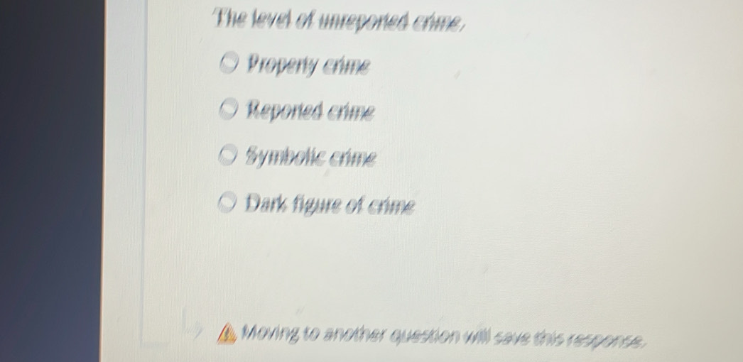 The level of unrepored crime.
Property crime
Reporied crime
Symbolic crime
Dark figure of crime
Moving to another question will save this response.