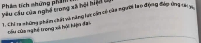 Phân tích những phân 
yêu cầu của nghề trong xã hội hiện đệ 
1. Chi ra những phẩm chất và năng lực cần có của người lao động đáp ứng các yê 
cầu của nghề trong xã hội hiện đại.