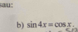 sau: 
b) sin 4x=cos x.