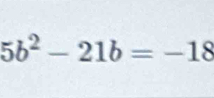 5b^2-21b=-18