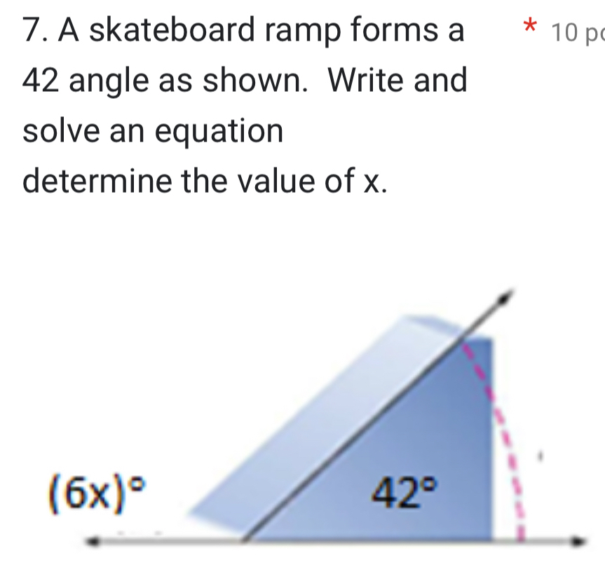 A skateboard ramp forms a * 10 p
42 angle as shown. Write and
solve an equation
determine the value of x.