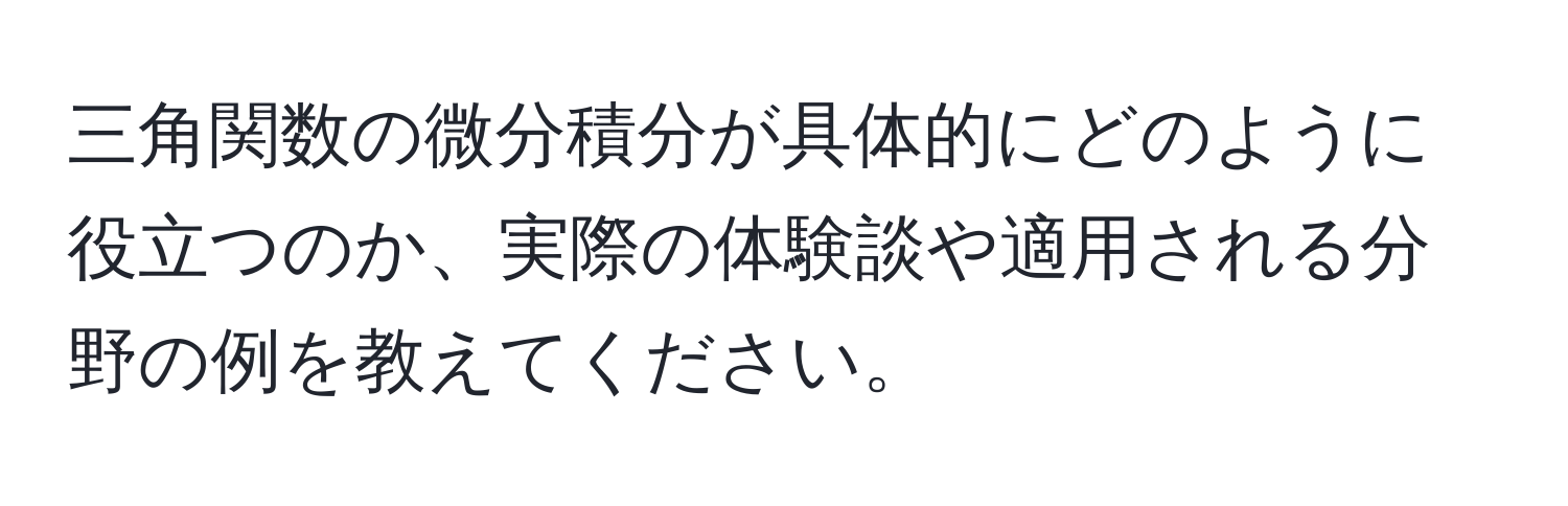 三角関数の微分積分が具体的にどのように役立つのか、実際の体験談や適用される分野の例を教えてください。