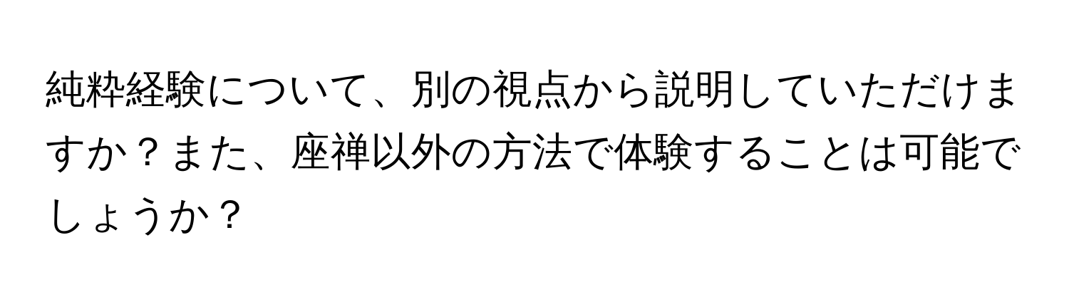 純粋経験について、別の視点から説明していただけますか？また、座禅以外の方法で体験することは可能でしょうか？