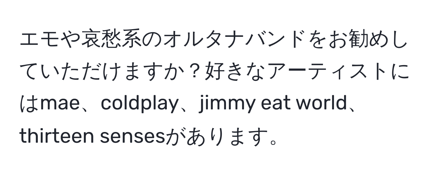 エモや哀愁系のオルタナバンドをお勧めしていただけますか？好きなアーティストにはmae、coldplay、jimmy eat world、thirteen sensesがあります。