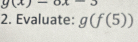 g(x)-0)
2. Evaluate: g(f(5))