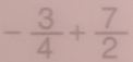 - 3/4 + 7/2 