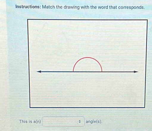 Instructions: Match the drawing with the word that corresponds.
This is a(n)□ / angle(s).