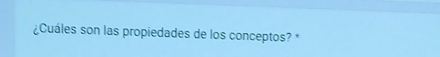 ¿Cuáles son las propiedades de los conceptos? *