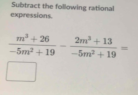 Subtract the following rational 
expressions.
 (m^3+26)/-5m^2+19 - (2m^3+13)/-5m^2+19 =