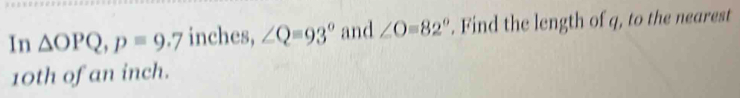 Solved: In OPQ, p=9.7 inches, ∠ Q=93° and ∠ O=82°. Find the length of q ...