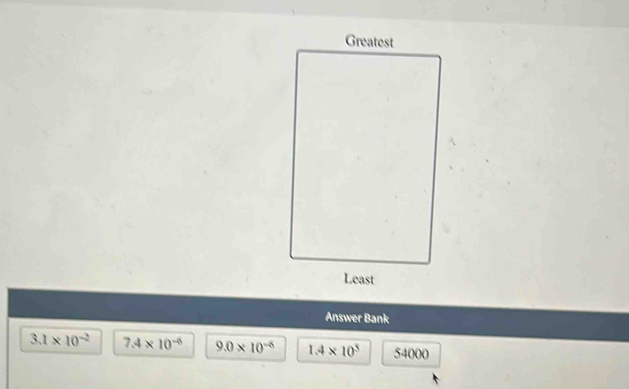 Answer Bank
3.1* 10^(-2) 7.4* 10^(-6) 9.0* 10^(-6) 1.4* 10^5 54000