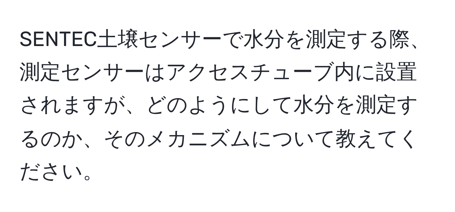 SENTEC土壌センサーで水分を測定する際、測定センサーはアクセスチューブ内に設置されますが、どのようにして水分を測定するのか、そのメカニズムについて教えてください。