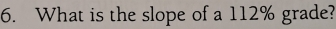 What is the slope of a 112% grade?