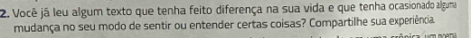 Você já leu algum texto que tenha feito diferença na sua vida e que tenha ocasionado alguma 
mudança no seu modo de sentir ou entender certas coisas? Compartilhe sua experiência.