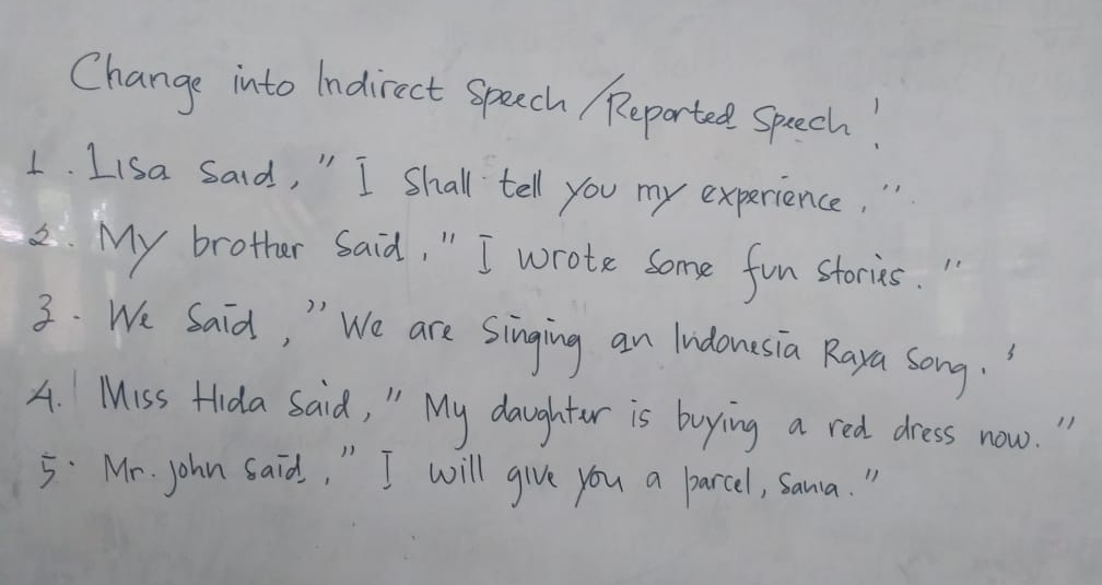 Change into Indirect speech Reported Speech! 
1. Lisa said, " I Shall tell you my experience, " 
2. My brother Said, " I wrote Some fun stories. " 
3. We Said, " We are singing an Indousia Raya song. " 
4. Miss Hida Said, " My daughter is boying a red dress now. " 
5:Mr. John said, " I will give you a parcel, sama. "