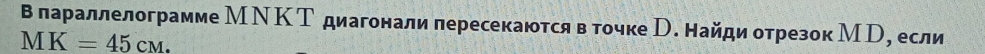 В лараллелограмме МΝΚТ диагонали пересекаются в точке р. найди отрезок Мр, если
MK=45cm.