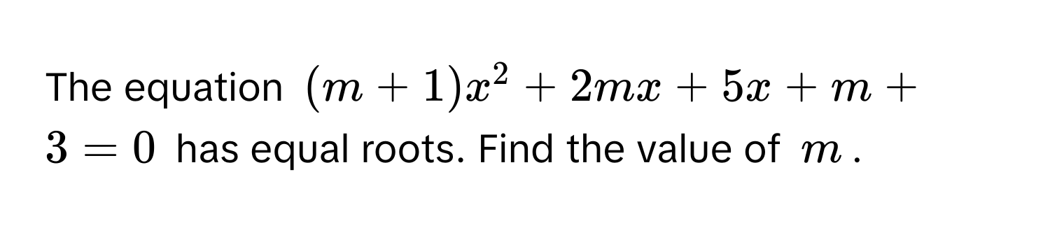 The equation (m+1)x^2 + 2mx + 5x + m + 3 = 0 has equal roots. Find the value of m.