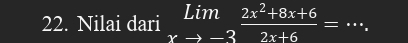 Nilai dari limlimits _xto -3 (2x^2+8x+6)/2x+6 = ... _ .