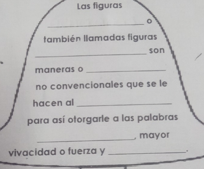 Las figuras 
_ 
o 
también llamadas figuras 
_ 
son 
_ 
maneras o_ 
no convencionales que se le 
hacen al_ 
para así otorgarle a las palabras 
_ 
, mayor 
vivacidad o fuerza y _.