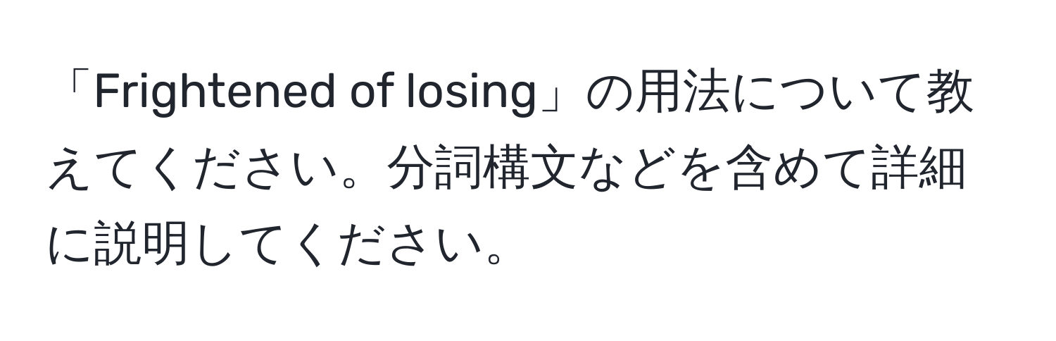 「Frightened of losing」の用法について教えてください。分詞構文などを含めて詳細に説明してください。