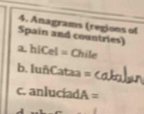 Anagrams (regions of 
Spain and countries) 
a. hiCel Chile 
b. IuhC taa : S 
c. anlucíad A=