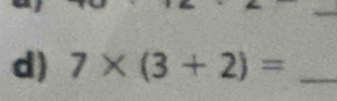 7* (3+2)= _